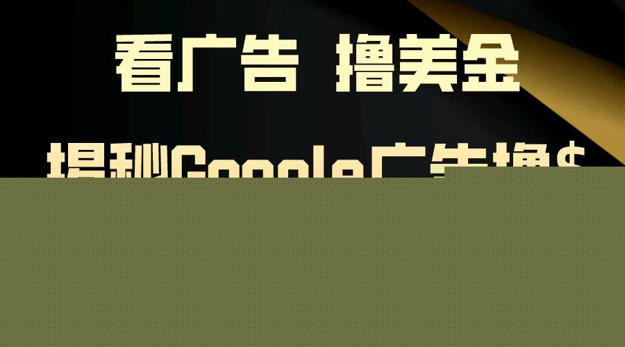 看广告，撸美金！3分钟赚2.5美金！日入200美金不是梦！揭秘Google广告撸美金全攻略！
