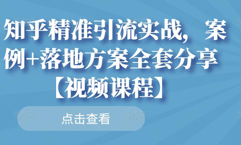 知乎精准引流实战,案例+落地方案全套分享【视频课程】