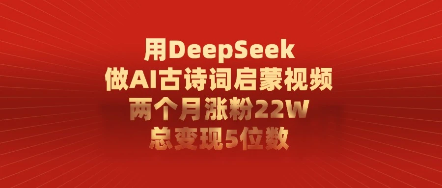 用 DeepSeek 做 AI 古诗词启蒙视频，两个月涨粉 22W，总变现 5 位数