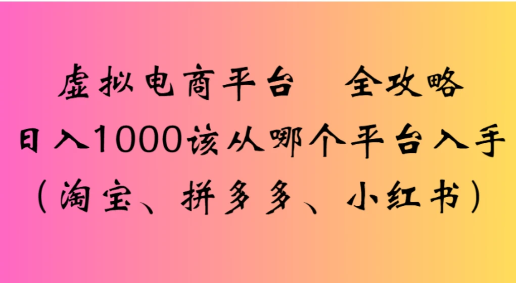 虚拟电商平台，该从哪个平台入手（淘宝、拼多多、小红书）全攻略日入 1000