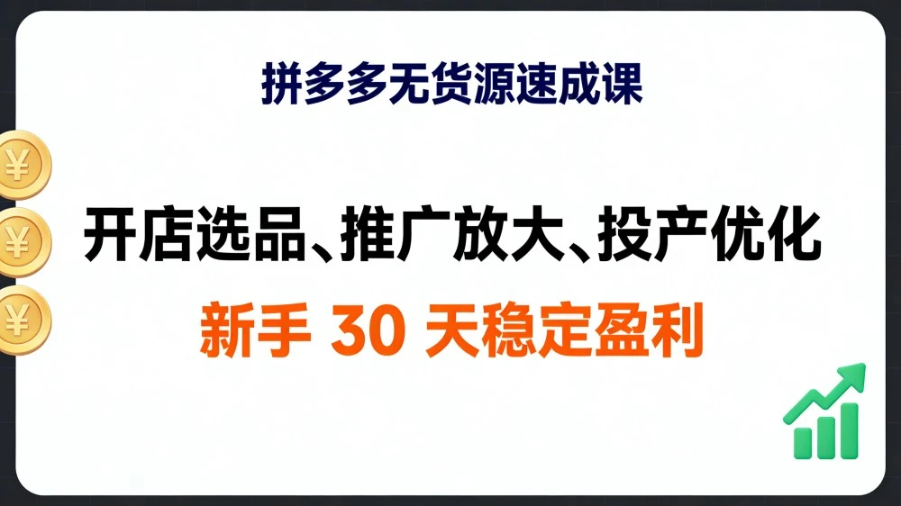 拼多多无货源速成课，开店选品、推广放大、投产优化，新手 30 天稳定盈利
