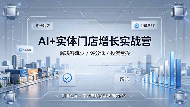 AI+实体门店增长实战营，解决客流少/评分低/投流亏损；矩阵霸屏+本地推打通同城增收路径
