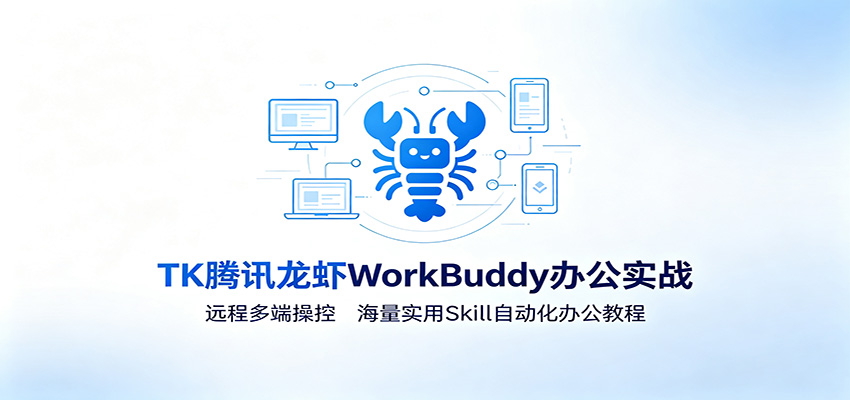 MK腾讯龙虾WorkBuddy办公实战：远程多端操控，海量实用Skill自动化办公教程