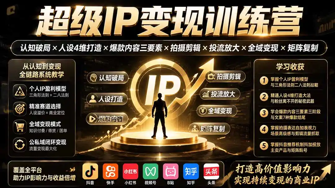 超级IP变现训练营：认知破局×人设4维打造×爆款内容三要素×拍摄剪辑×投流放大×全域变现×矩阵复制
