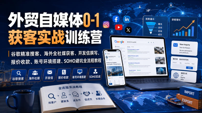 外贸自媒体0-1获客实战训练营｜谷歌精准搜客、海外全社媒获客、开发信撰写、报价收款、账号环境搭建、SOHO避坑全流程教程(更新)