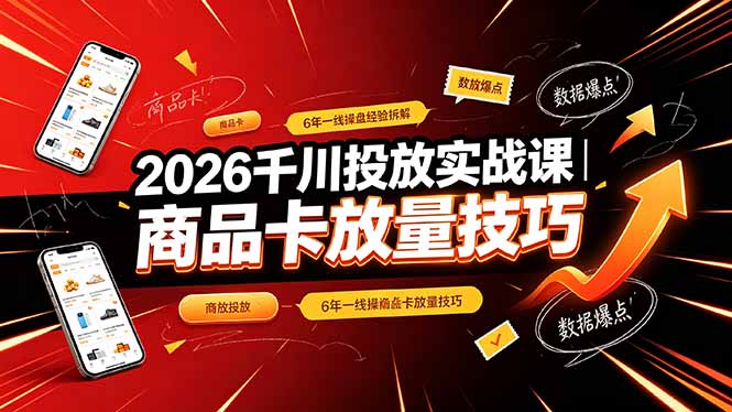 2026千川投放实战课｜6年一线操盘经验拆解，通俗讲解全域投放，吃透商品卡放量技巧