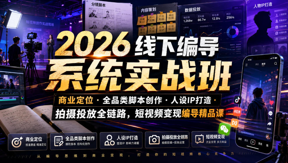2026线下编导系统实战班｜商业定位・全品类脚本创作・人设IP打造・拍摄投放全链路，短视频变现编导精品课