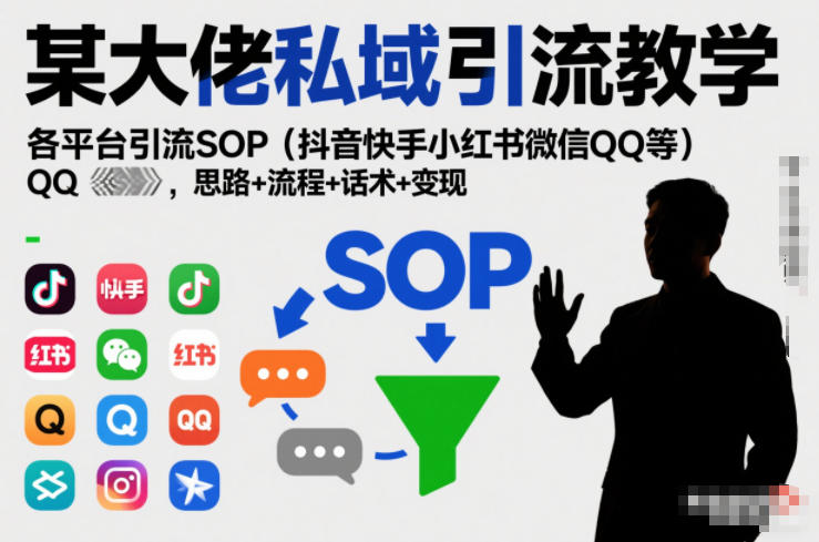 某大佬私域引流教学，各平台引流SOP(抖音快手小红书微信QQ等)，思路+流程+话术+变现(更新0708)