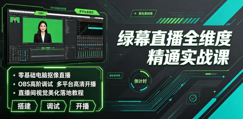 绿幕直播全维度精通实战课｜零基础电脑抠像直播、OBS高阶调试、多平台高清开播、直播间视觉美化落地教程