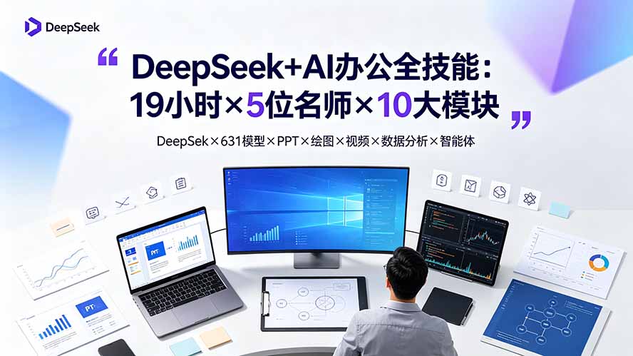 DeepSeek+AI办公全技能：19小时×5位名师×10大模块，DeepSeek×631模型×PPT×绘图×视频×数据分析×智能体