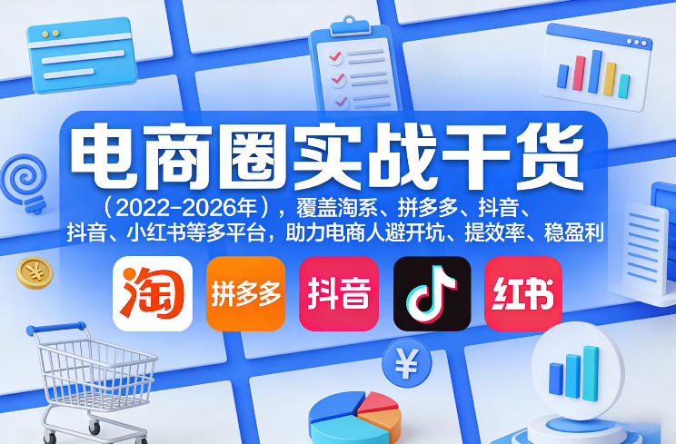 电商圈实战干货(2023-2026年)，覆盖淘系、拼多多、抖音、小红书等多平台，助力电商人避开坑、提效率、稳盈利(更新06月29日)