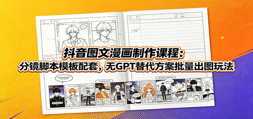 抖音图文漫画制作课程：分镜脚本模板配套，无GPT替代方案批量出图玩法