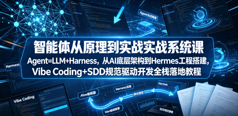 智能体从原理到实战系统课Agent=LLM+Harness,从AI底层架构到Hermes工程搭建,Vibe Coding+SDD规范驱动开发全栈落地教程