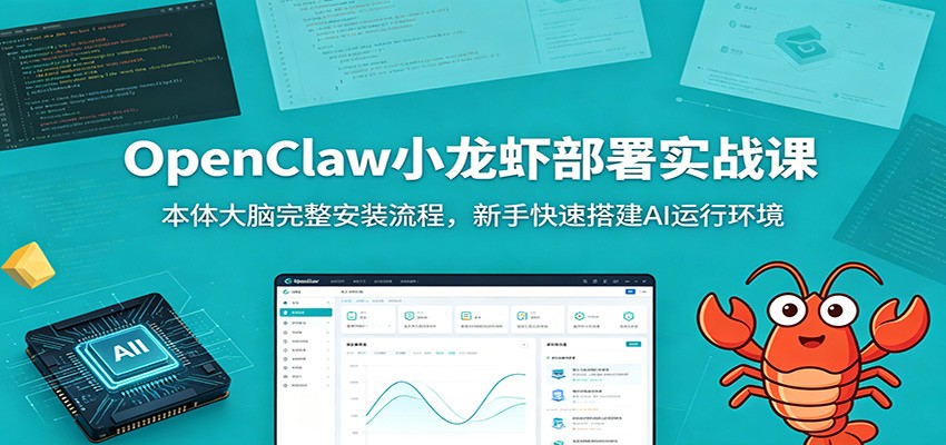 OpenClaw小龙虾部署实战课:本体大脑完整安装流程,新手快速搭建AI运行环境