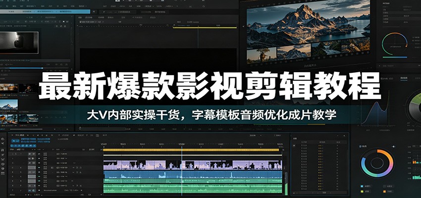 最新爆款影视剪辑教程:大V内部实操干货,字幕模板音频优化成片教学