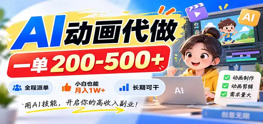 AI动画代做，一单200-500+，全程派单，小白也能月入1W+，长期可干