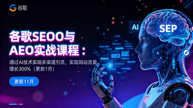 谷歌SEO与AEO实战课程:通过AI技术实现多渠道引流,实现网站流量增长300%