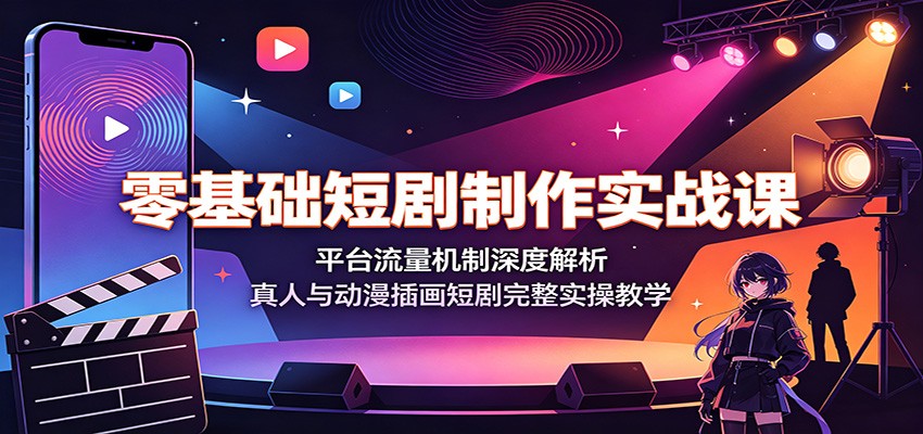 零基础短剧制作实战课：平台流量机制深度解析，真人与动漫插画短剧完整实操教学