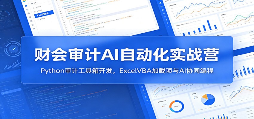 财会审计AI自动化实战营:Python审计工具箱开发,ExcelVBA加载项与AI协同编程