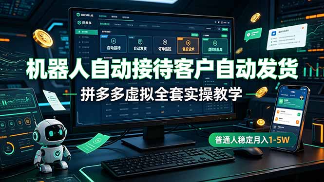 机器人自动接待客户自动发货，拼多多虚拟全套实操教学，普通人稳定月入 1-5W
