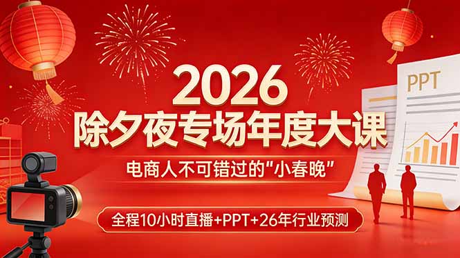 2026除夕夜专场年度大课，全程10小时直播+PPT+26年行业预测，是电商人不可错过的“小春晚”