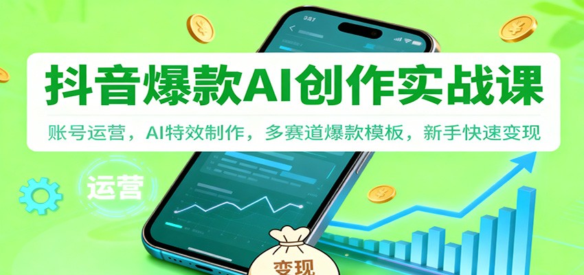 抖音AI爆款创作实战课:账号运营,AI特效制作,多赛道爆款模板,新手快速变现