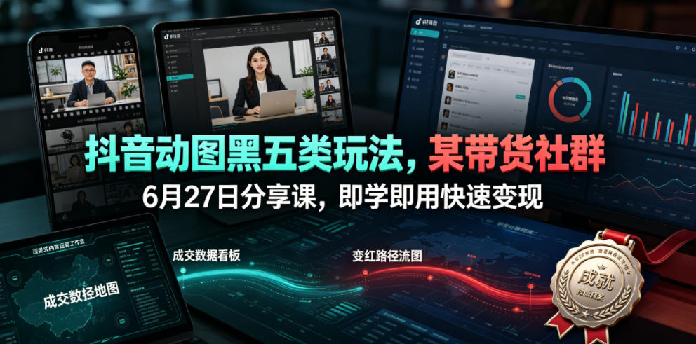 抖音动图黑五类玩法,某带货社群6月27日分享课,即学即用快速变现