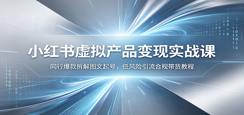 小红书虚拟产品变现实战课：同行爆款拆解图文起号，低风险引流合规带货教程