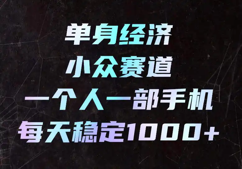单身经济小众赛道,一个人一部手机,每天稳定1000+,长期可持续的赛道【揭秘】