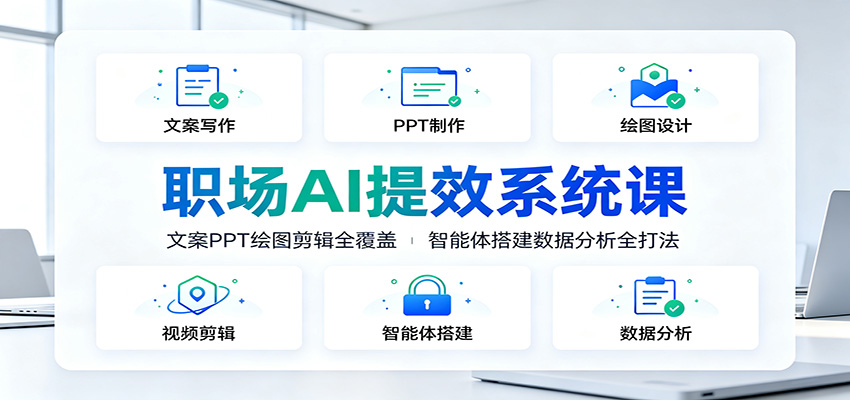 职场AI提效系统课：文案PPT绘图剪辑全覆盖，智能体搭建数据分析全打法
