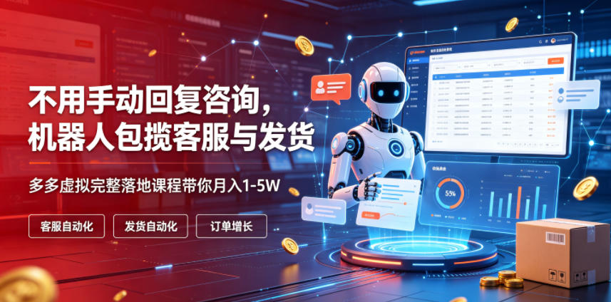 不用手动回复咨询，机器人包揽客服与发货，多多虚拟完整落地课程带你月入1-5W【揭秘】