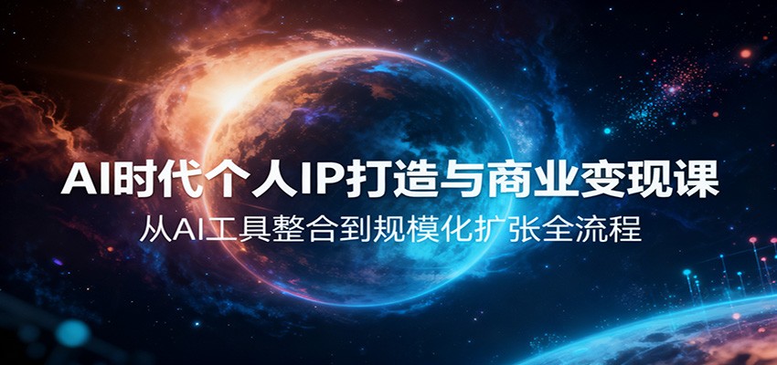 AI时代个人IP打造与商业变现课,从AI工具整合到规模化扩张全流程