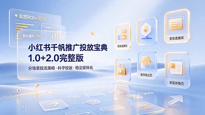 小红书千帆推广投放宝典1.0+2.0完整版,分场景投流策略,帮助商家科学投放稳定提转化