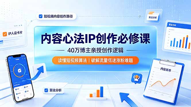 内容心法IP创作必修课：40万博主亲授创作逻辑，读懂短视频算法，破解流量低迷涨粉难题