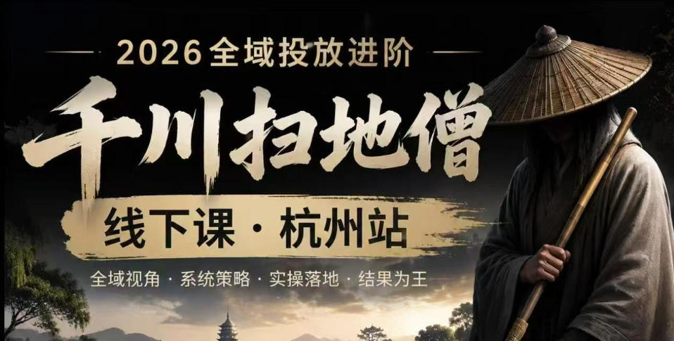 千川扫地僧2026抖音全域投放进阶课,少走弯路·快速起量·掌控增长,6月12-14号杭州线下课(更新)