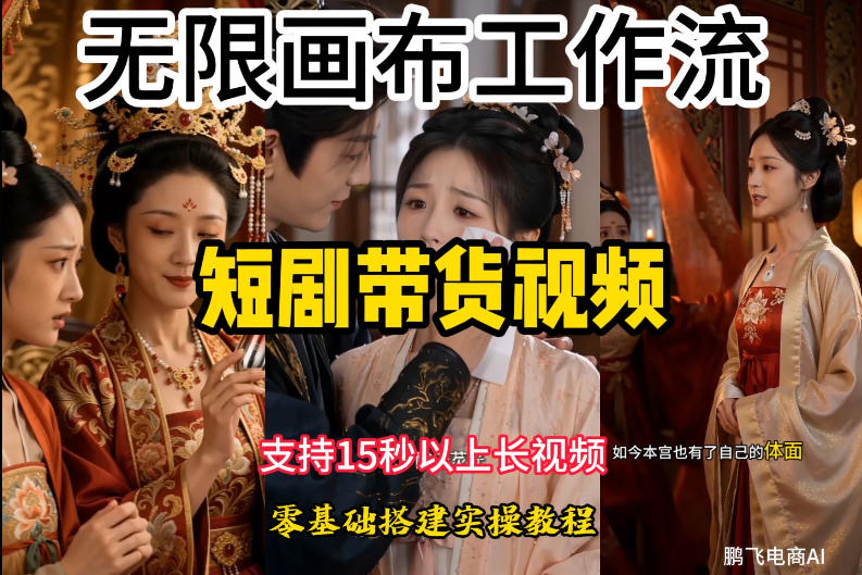 无限画布工作流制作短剧带货视频支持制作15秒以上视频，实操搭建教学，看完教程小白也能轻松搭建