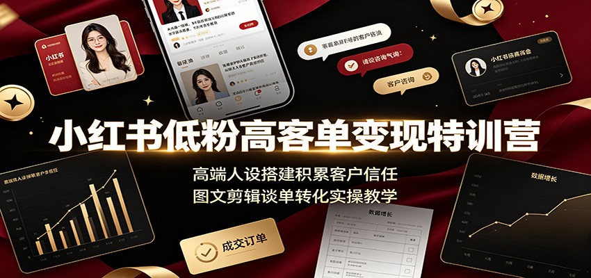 小红书低粉高客单变现特训营：高端人设搭建积累客户信任，图文剪辑谈单转化实操教学