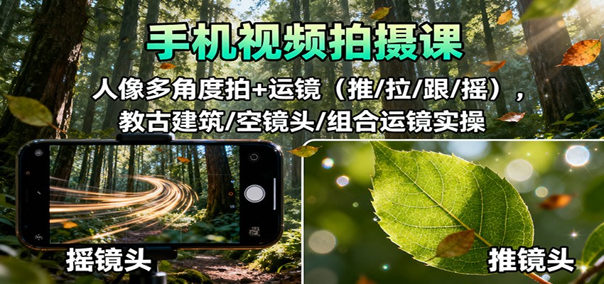 手机视频拍摄课:人像多角度拍+运镜(推/拉/跟/摇),古建筑/空镜头/组合运镜实操