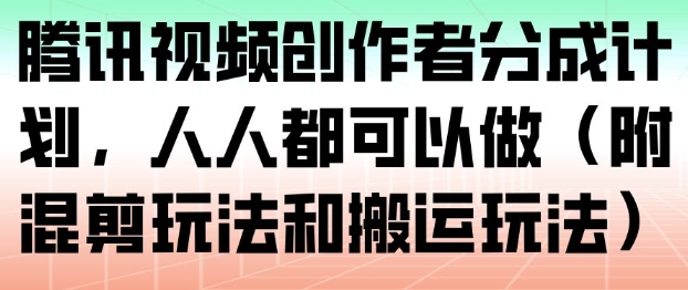 腾讯视频创作者分成计划，人人都可以做(附混剪玩法和搬运玩法)
