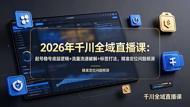 2026年千川全域直播课:起号稳号底层逻辑+流量流速破解+标签打法,精准定位问题根源