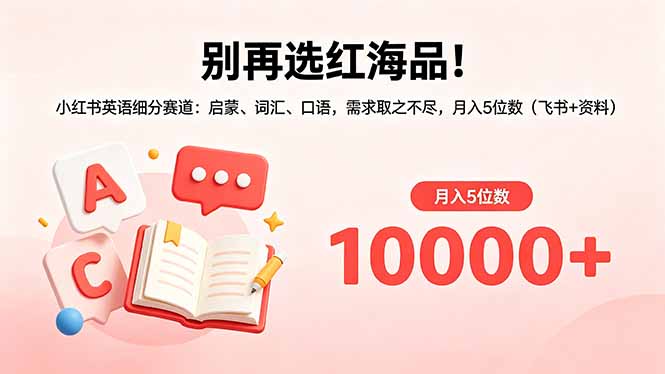 别再选红海品！小红书英语细分赛道：启蒙、词汇、口语，需求取之不尽，月入5位数(飞书+资料