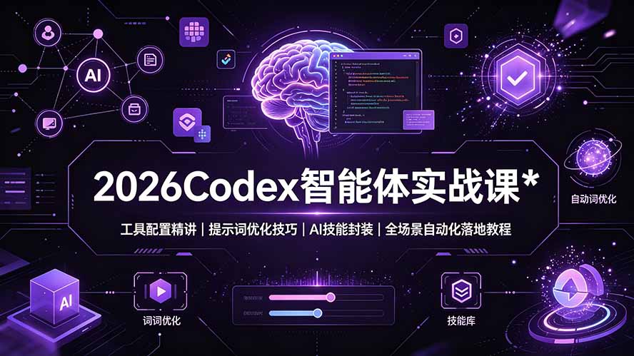 2026Codex 智能体实战课：工具配置精讲｜提示词优化技巧｜AI 技能封装｜全场景自动化落地教程