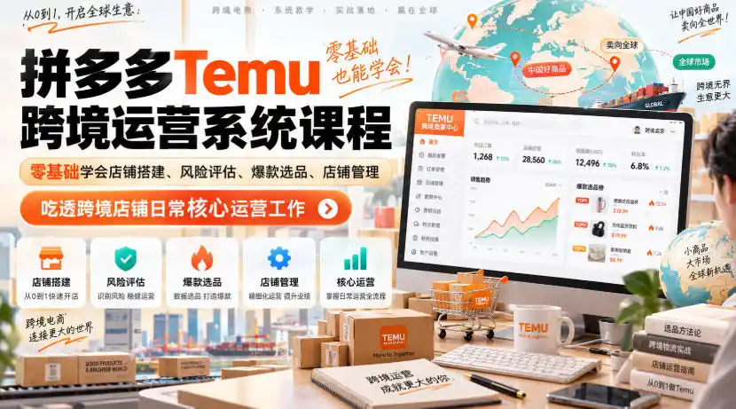 Temu跨境拼多多运营系统课程，零基础学会店铺搭建、风险评估、爆款选品、店铺管理，吃透跨境店铺日常核心运营工作