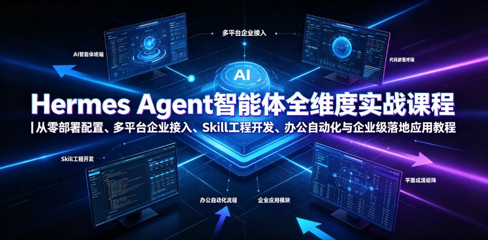 Hermes Agent智能体全维度实战课程｜从零部署配置、多平台企业接入、Skill工程开发、办公自动化与企业级落地应用教程