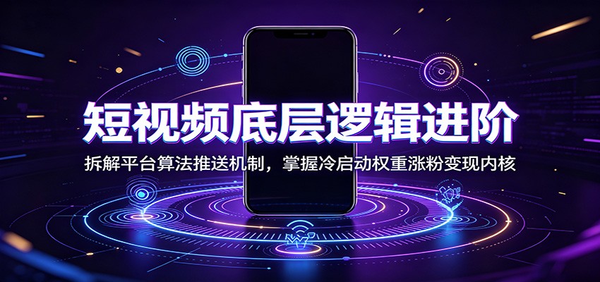短视频底层逻辑进阶：拆解平台算法推送机制，掌握冷启动权重涨粉变现内核