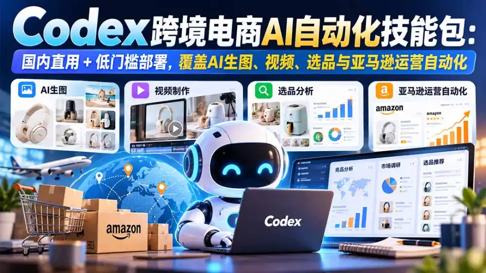 【无水印】Codex跨境电商AI自动化技能包：国内直用+低门槛部署，覆盖AI生图、视频、选品与亚马逊运营自动化