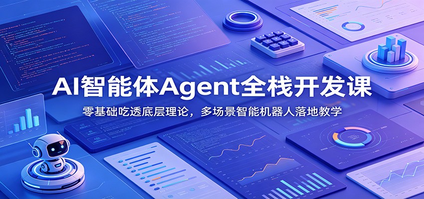 AI智能体Agent全栈开发课:零基础吃透底层理论,多场景智能机器人落地教学