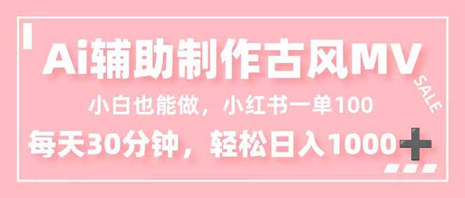 小白也能做!AI辅助制作古风MV,小红薯一单100,每天30分钟轻松日入1000+
