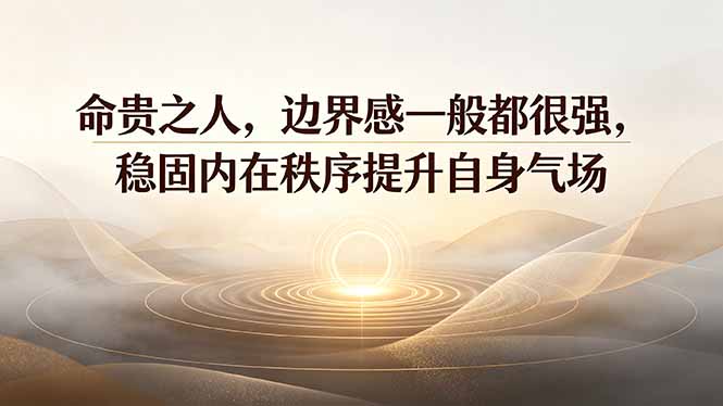 付费文章：命贵之人，边界感一般都很强，稳固内在秩序提升自身气场