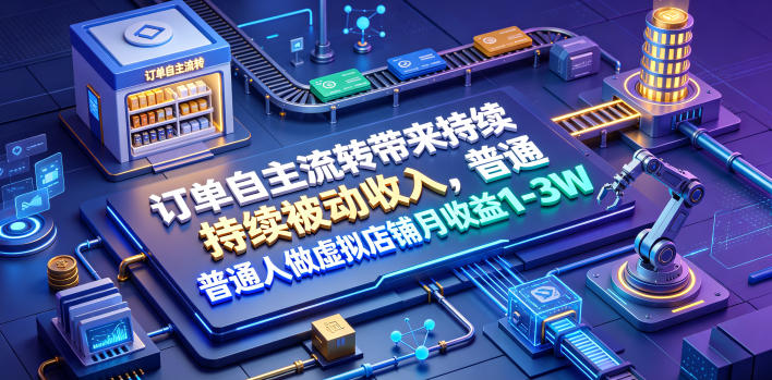 订单自主流转带来持续被动收入，普通人做虚拟店铺月收益1-3W【揭秘】